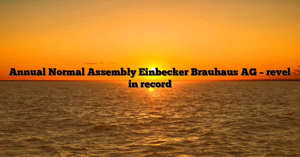 Annual Normal Assembly Einbecker Brauhaus AG – revel in record