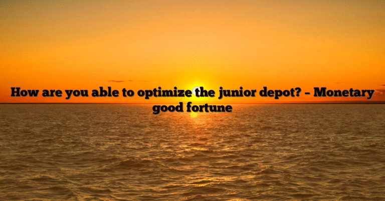How are you able to optimize the junior depot? – Monetary good fortune