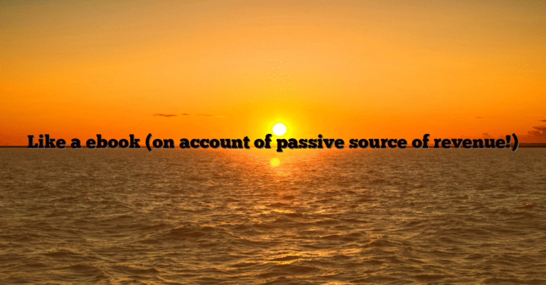 Like a ebook (on account of passive source of revenue!)