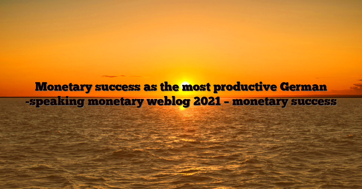 Monetary success as the most productive German -speaking monetary weblog 2021 – monetary success