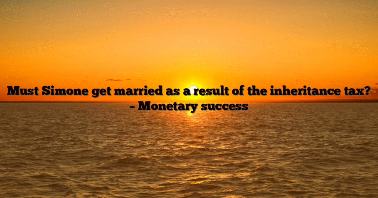 Must Simone get married as a result of the inheritance tax? – Monetary success