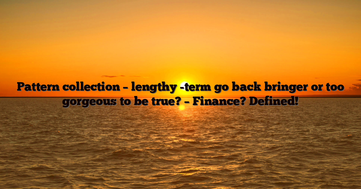 Pattern collection – lengthy -term go back bringer or too gorgeous to be true? – Finance? Defined!