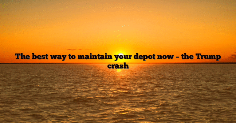 The best way to maintain your depot now – the Trump crash