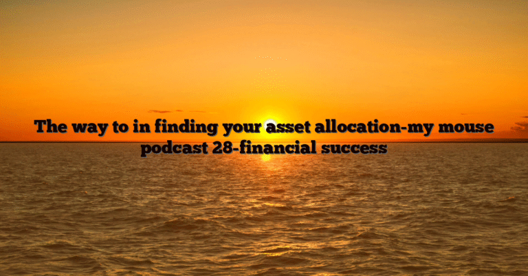 The way to in finding your asset allocation-my mouse podcast 28-financial success