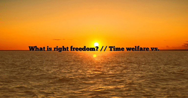 What is right freedom? // Time welfare vs.