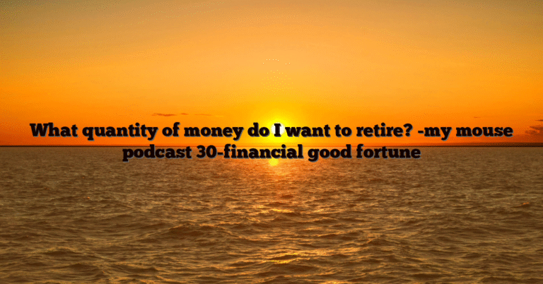 What quantity of money do I want to retire? -my mouse podcast 30-financial good fortune